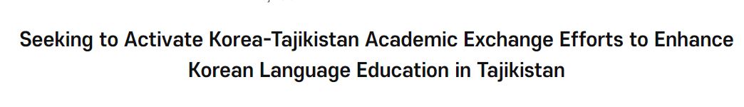 Seeking to Activate Korea-Tajikistan Academic Exchange Efforts to Enhance <font color='red'>Korean</font> Language Education in Tajikistan
